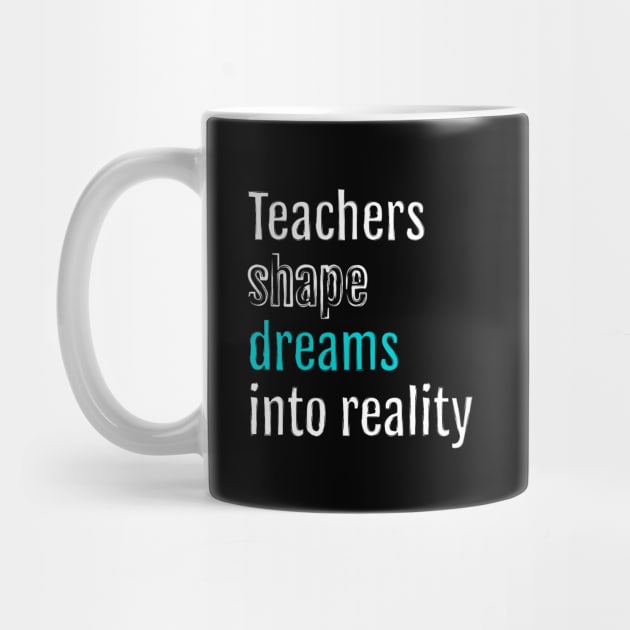 Teachers shape dreams into reality by QuotopiaThreads